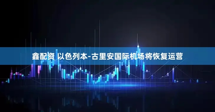 鑫配资 以色列本-古里安国际机场将恢复运营