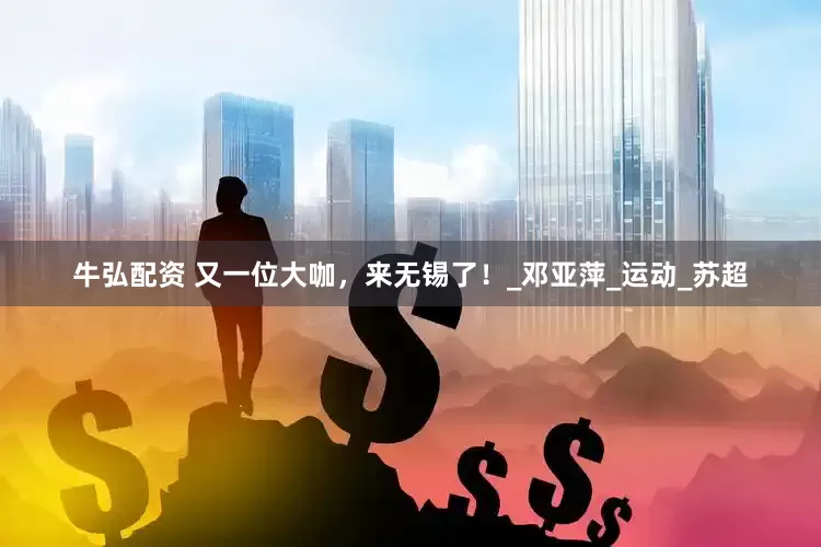 牛弘配资 又一位大咖，来无锡了！_邓亚萍_运动_苏超