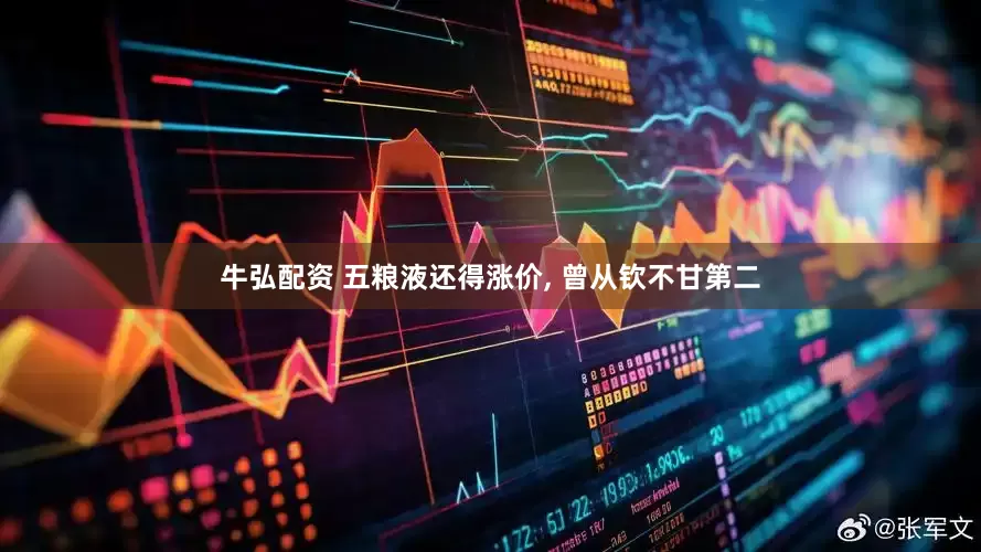 牛弘配资 五粮液还得涨价, 曾从钦不甘第二